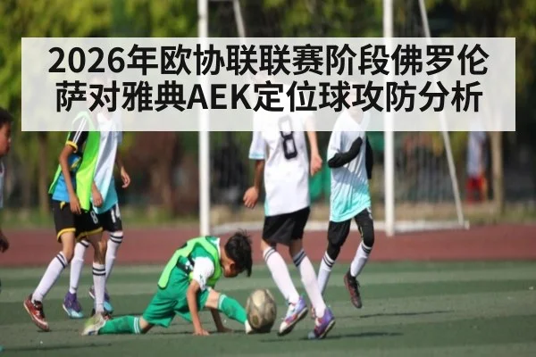 2026年欧协联联赛阶段佛罗伦萨对雅典AEK定位球攻防分析