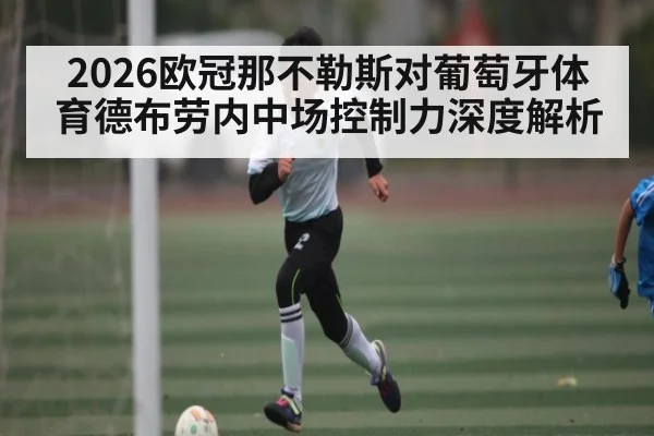 2026欧冠那不勒斯对葡萄牙体育德布劳内中场控制力深度解析