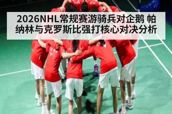 2026NHL常规赛游骑兵对企鹅 帕纳林与克罗斯比强打核心对决分析