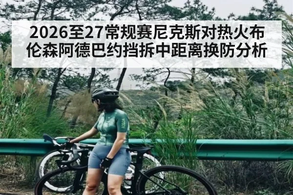 2026至27常规赛尼克斯对热火布伦森阿德巴约挡拆中距离换防分析