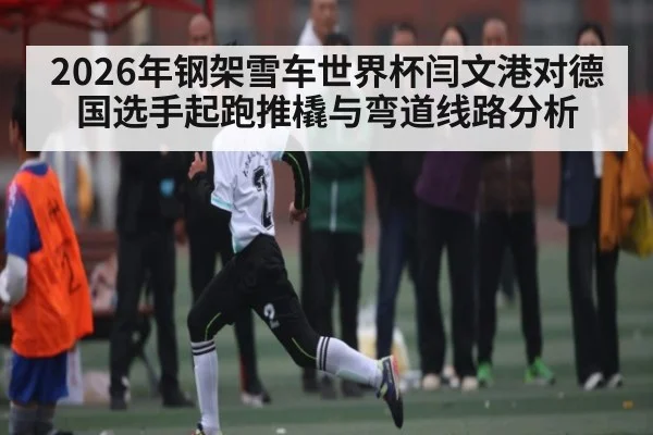 2026年钢架雪车世界杯闫文港对德国选手起跑推橇与弯道线路分析